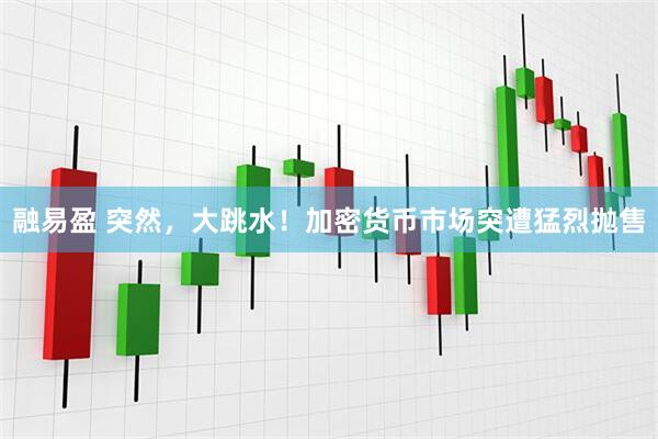 融易盈 突然，大跳水！加密货币市场突遭猛烈抛售