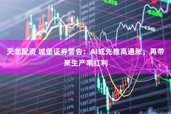 天龙配资 城堡证券警告：AI或先推高通胀，再带来生产率红利